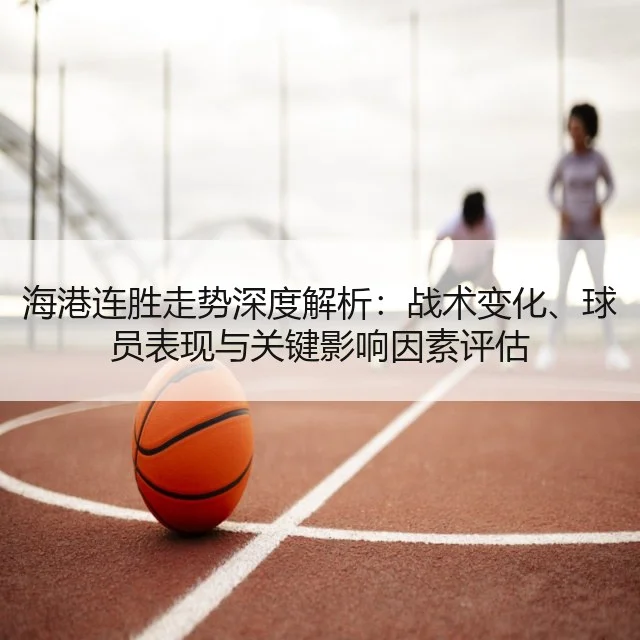 海港连胜走势深度解析：战术变化、球员表现与关键影响因素评估